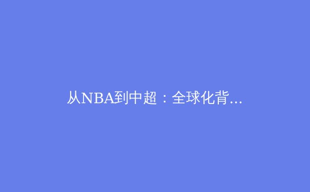 从NBA到中超：全球化背景下中国职业体育的困境与突围 - 2