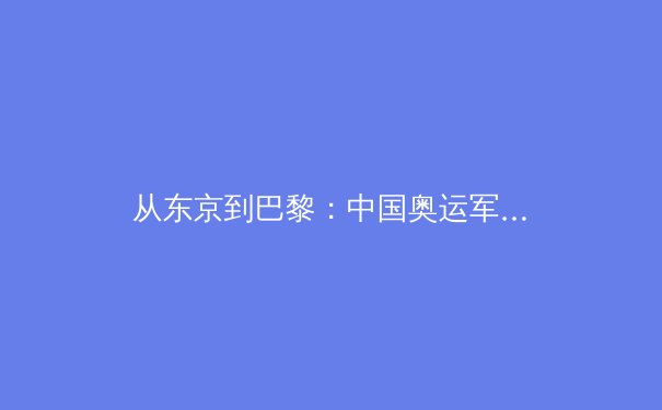 从东京到巴黎：中国奥运军团的新周期战略转型与人才培养体系深度解析 - 4