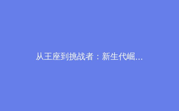 从王座到挑战者：新生代崛起如何重塑世界体坛权力格局 - 2
