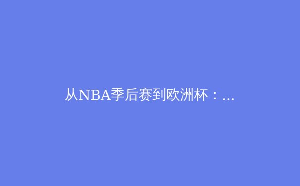 从NBA季后赛到欧洲杯：现代体育竞技中技术与战术的融合革命 - 4