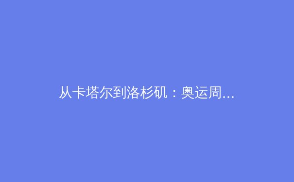 从卡塔尔到洛杉矶：奥运周期视角下的中国竞技体育转型阵痛与机遇 - 3