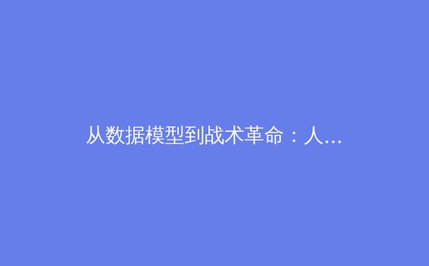 从数据模型到战术革命：人工智能如何重塑现代足球格局 - 3