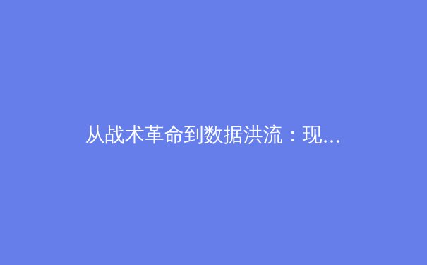 从战术革命到数据洪流：现代足球的范式转移如何重塑绿茵战场